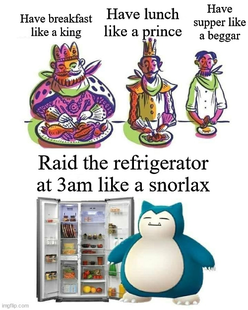 Have breakfast like a king Have lunch like a prince Have supper like a beggar Raid the refrigerator at 3am like a snorlax | image tagged in memes,funny,snorlax | made w/ Imgflip meme maker