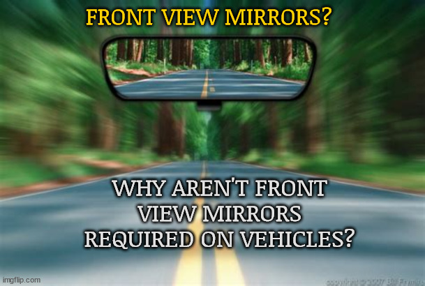 Bassackwards | FRONT VIEW MIRRORS? WHY AREN'T FRONT VIEW MIRRORS REQUIRED ON VEHICLES? | image tagged in front view mirror | made w/ Imgflip meme maker