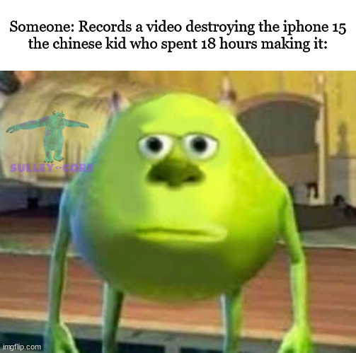 Monsters Inc | Someone: Records a video destroying the iphone 15
the chinese kid who spent 18 hours making it: | image tagged in monsters inc,memes,funny | made w/ Imgflip meme maker