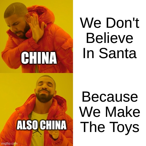 Drake Hotline Bling | We Don't Believe In Santa; CHINA; Because We Make The Toys; ALSO CHINA | image tagged in memes,drake hotline bling | made w/ Imgflip meme maker