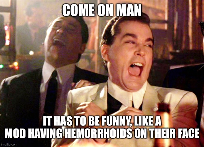 Good Fellas Hilarious Meme | COME ON MAN IT HAS TO BE FUNNY, LIKE A MOD HAVING HEMORRHOIDS ON THEIR FACE | image tagged in memes,good fellas hilarious | made w/ Imgflip meme maker