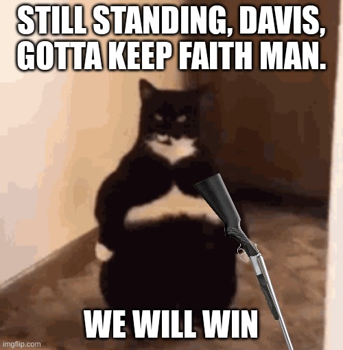STILL STANDING, DAVIS, GOTTA KEEP FAITH MAN. WE WILL WIN | made w/ Imgflip meme maker