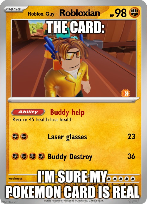 Just a meme | THE CARD:; I'M SURE MY  POKEMON CARD IS REAL | image tagged in pokemon memes | made w/ Imgflip meme maker