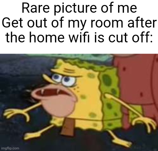 ÆEÀËÆ | Rare picture of me Get out of my room after the home wifi is cut off: | image tagged in blank white template,memes,spongegar,funny,gen z | made w/ Imgflip meme maker