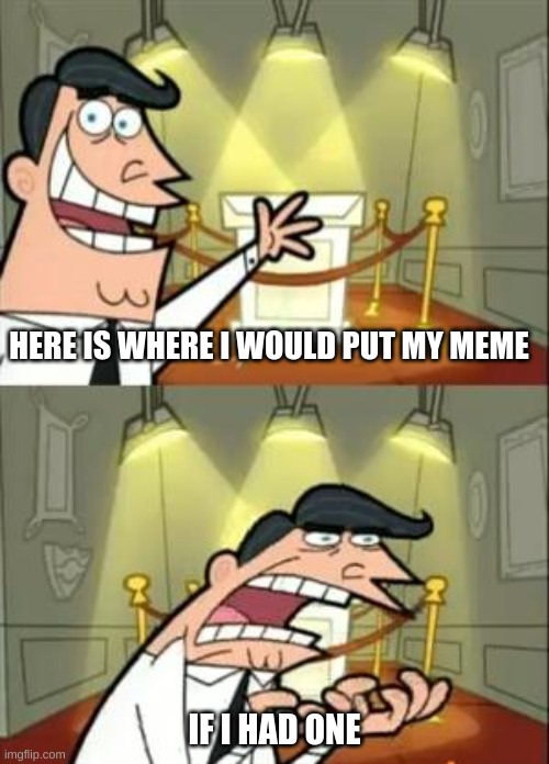 I got no meme ideas | HERE IS WHERE I WOULD PUT MY MEME; IF I HAD ONE | image tagged in memes,this is where i'd put my trophy if i had one,no ideas,bad memes | made w/ Imgflip meme maker