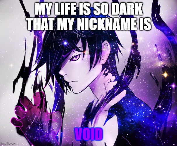 Voidaura | MY LIFE IS SO DARK THAT MY NICKNAME IS; VOID | image tagged in voidaura | made w/ Imgflip meme maker