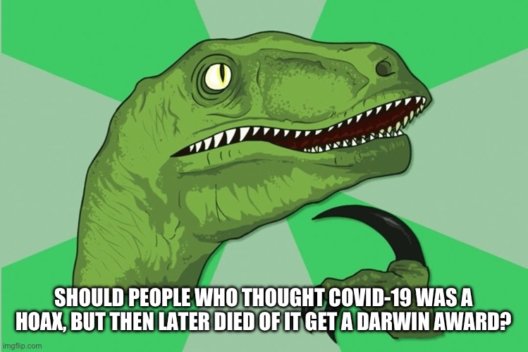 new philosoraptor | SHOULD PEOPLE WHO THOUGHT COVID-19 WAS A HOAX, BUT THEN LATER DIED OF IT GET A DARWIN AWARD? | image tagged in new philosoraptor | made w/ Imgflip meme maker