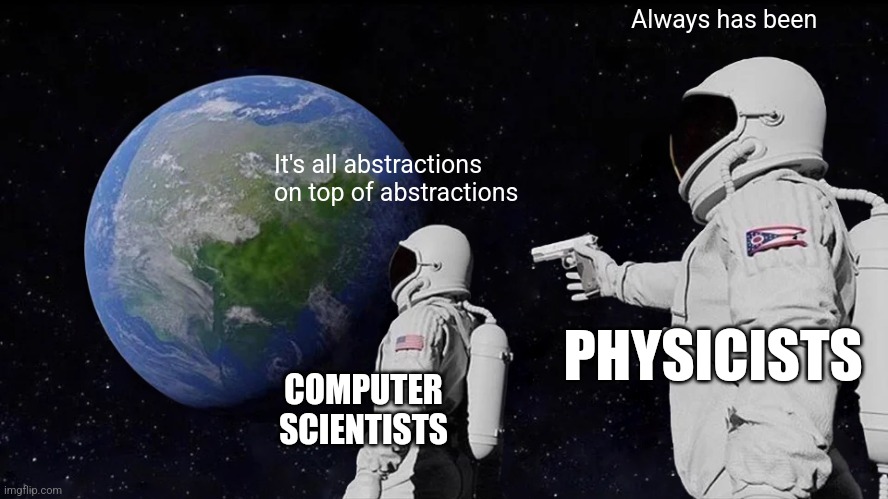 Always Has Been Meme | Always has been; It's all abstractions on top of abstractions; PHYSICISTS; COMPUTER SCIENTISTS | image tagged in memes,always has been | made w/ Imgflip meme maker