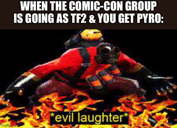 “Mmh mpph hpm mmp mmh” | WHEN THE COMIC-CON GROUP IS GOING AS TF2 & YOU GET PYRO: | image tagged in evil laughter,the pyro - tf2,funny | made w/ Imgflip meme maker