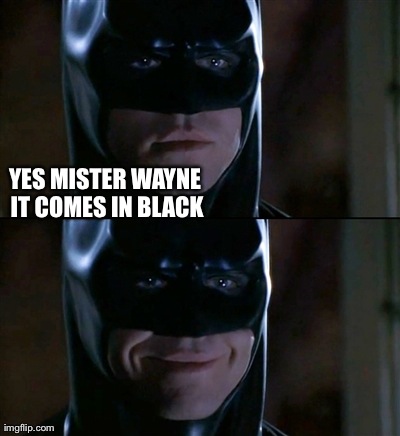 Batman Smiles | YES MISTER WAYNE IT COMES IN BLACK | image tagged in memes,batman smiles | made w/ Imgflip meme maker