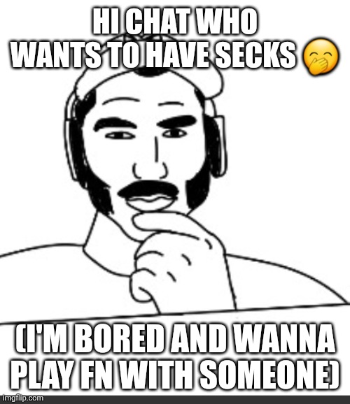Jshlatt woejack | HI CHAT WHO WANTS TO HAVE SECKS 🤭; (I'M BORED AND WANNA PLAY FN WITH SOMEONE) | image tagged in jshlatt woejack | made w/ Imgflip meme maker