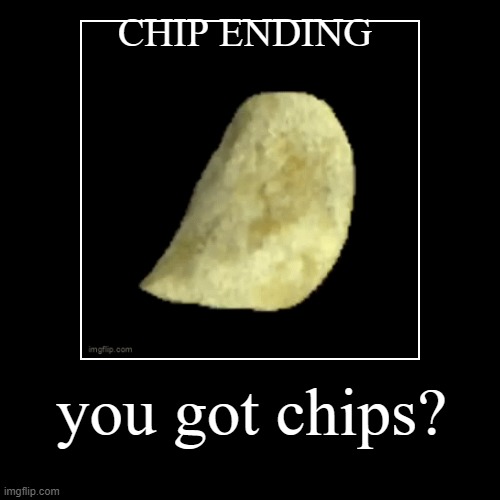 mmmmmmmmmmmmmm chips | CHIP ENDING | you got chips? | image tagged in funny,demotivationals | made w/ Imgflip demotivational maker