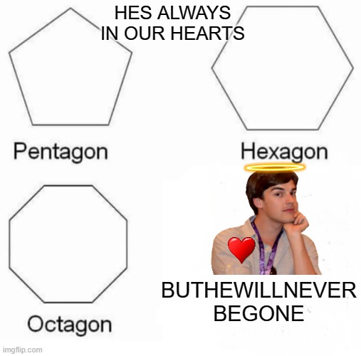 NEVERFORGETHIMAGON | HES ALWAYS IN OUR HEARTS; BUTHEWILLNEVER
BEGONE | image tagged in memes,pentagon hexagon octagon | made w/ Imgflip meme maker
