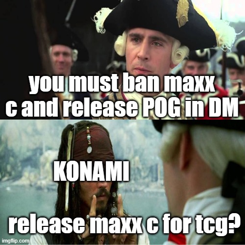 do you want it? | you must ban maxx c and release POG in DM; KONAMI; release maxx c for tcg? | image tagged in jack sparrow worst pirate | made w/ Imgflip meme maker