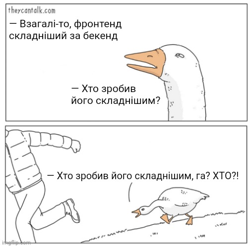 Goose chasing guy HD | — Взагалі-то, фронтенд складніший за бекенд; — Хто зробив його складнішим? — Хто зробив його складнішим, га? ХТО?! | image tagged in goose chasing guy hd | made w/ Imgflip meme maker