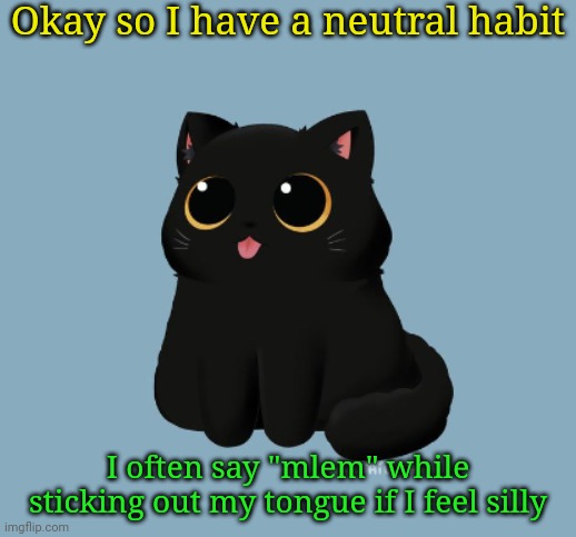 Blep Kitty | Okay so I have a neutral habit; I often say "mlem" while sticking out my tongue if I feel silly | image tagged in blep kitty | made w/ Imgflip meme maker