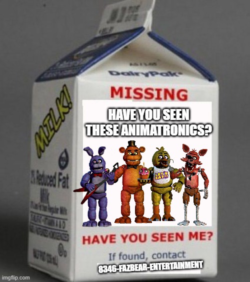 they ran away | HAVE YOU SEEN THESE ANIMATRONICS? 8346-FAZBEAR-ENTERTAINMENT | image tagged in milk carton | made w/ Imgflip meme maker