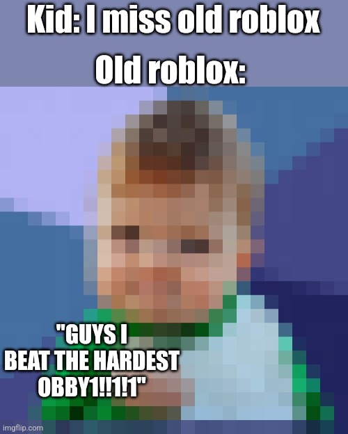 I guess they are coming to my house tonight for this. | Old roblox:; Kid: I miss old roblox; "GUYS I BEAT THE HARDEST OBBY1!!1!1" | image tagged in pixelated_success_baby | made w/ Imgflip meme maker