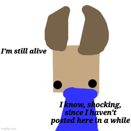 Average post of life status | I'm still alive; I know, shocking, since I haven't posted here in a while | image tagged in memes,blank transparent square | made w/ Imgflip meme maker