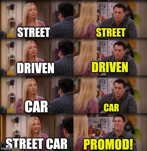 Joey Repeat After Me | STREET; STREET; DRIVEN; DRIVEN; CAR; CAR; STREET CAR; PROMOD! | image tagged in joey repeat after me | made w/ Imgflip meme maker