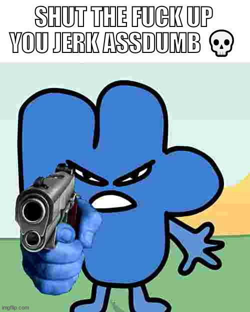 idk -__- | SHUT THE FUCK UP YOU JERK ASSDUMB 💀 | image tagged in four holds a gun,bfb | made w/ Imgflip meme maker