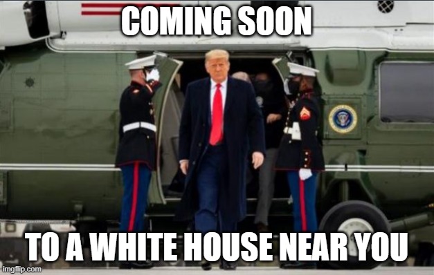 Coming Soon | COMING SOON; TO A WHITE HOUSE NEAR YOU | image tagged in trump,potus,maga | made w/ Imgflip meme maker