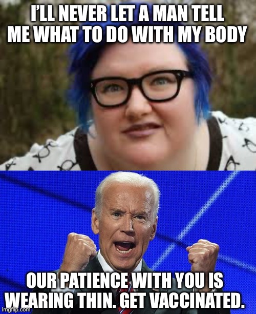 How quickly the leftist changes tunes | I’LL NEVER LET A MAN TELL ME WHAT TO DO WITH MY BODY; OUR PATIENCE WITH YOU IS WEARING THIN. GET VACCINATED. | image tagged in 400 lb blue haired ham planet,joe biden fists angry | made w/ Imgflip meme maker
