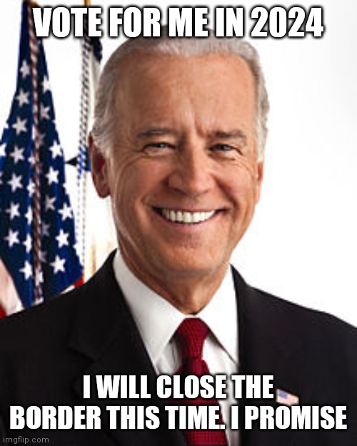Vote for me | VOTE FOR ME IN 2024; I WILL CLOSE THE BORDER THIS TIME. I PROMISE | image tagged in memes,joe biden,funny memes | made w/ Imgflip meme maker