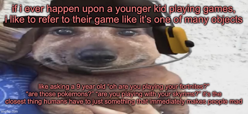 chucklenuts | if i ever happen upon a younger kid playing games, i like to refer to their game like it’s one of many objects; like asking a 9 year old “oh are you playing your fortnites?” “are those pokemons?” “are you playing with your skyrims?” it’s the closest thing humans have to just something that immediately makes people mad | image tagged in chucklenuts | made w/ Imgflip meme maker