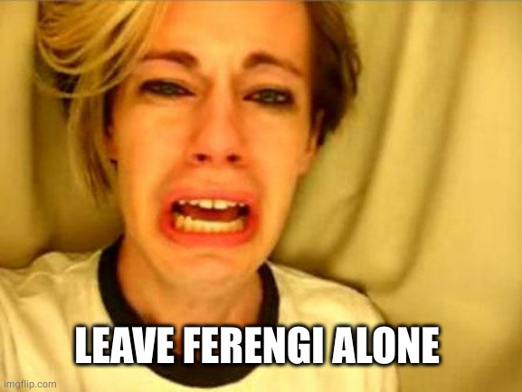 Leave Britney Alone | LEAVE FERENGI ALONE | image tagged in leave britney alone | made w/ Imgflip meme maker