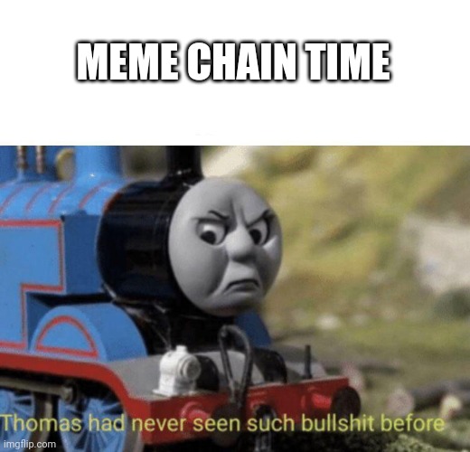 Thomas had never seen such bullshit before | MEME CHAIN TIME | image tagged in thomas had never seen such bullshit before | made w/ Imgflip meme maker