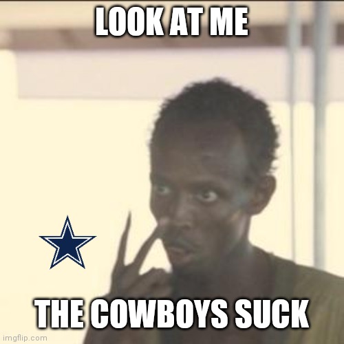 Cowboys suck | LOOK AT ME; THE COWBOYS SUCK | image tagged in memes,look at me,funny memes | made w/ Imgflip meme maker
