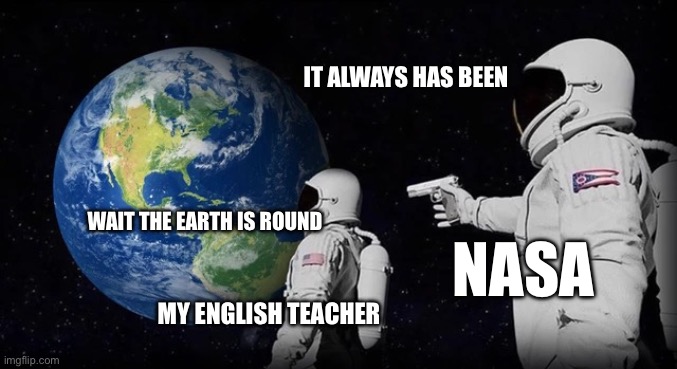 Flat earthers | IT ALWAYS HAS BEEN; WAIT THE EARTH IS ROUND; NASA; MY ENGLISH TEACHER | image tagged in always has been | made w/ Imgflip meme maker