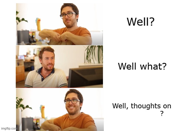 Thoughts? | Well? Well what? Well, thoughts on 
                ? | image tagged in jake and amir,thoughts,well | made w/ Imgflip meme maker
