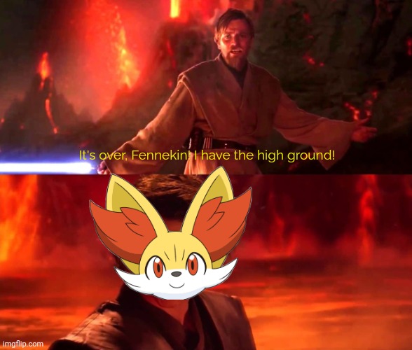 Current state of existence: Apathic and devoid of life and humour. | It's over, Fennekin! I have the high ground! | image tagged in it s over anakin i have a high ground | made w/ Imgflip meme maker