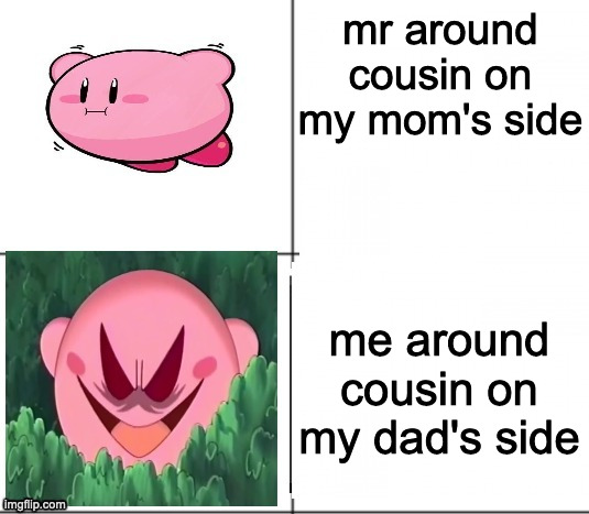 Innocent and evil Kirby | mr around cousin on my mom's side; me around cousin on my dad's side | image tagged in innocent and evil kirby | made w/ Imgflip meme maker