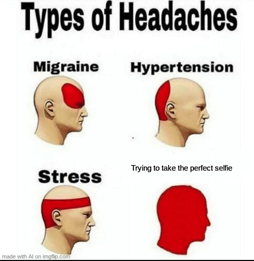 why is this relatable | Trying to take the perfect selfie | image tagged in types of headaches meme | made w/ Imgflip meme maker