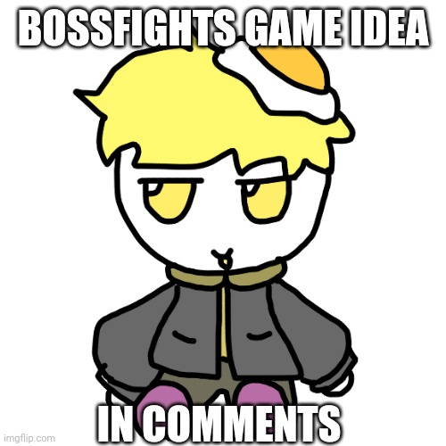 For the first part of the game, anyway. | BOSSFIGHTS GAME IDEA; IN COMMENTS | made w/ Imgflip meme maker