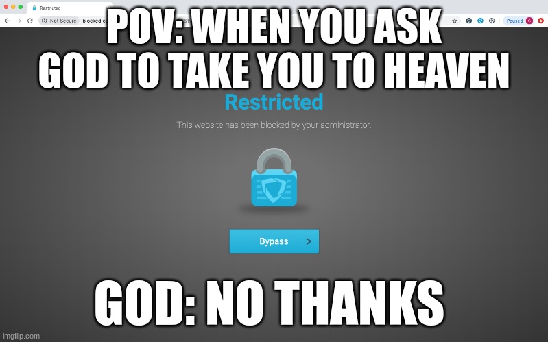 Goguardian | POV: WHEN YOU ASK GOD TO TAKE YOU TO HEAVEN; GOD: NO THANKS | image tagged in goguardian | made w/ Imgflip meme maker