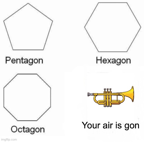 Shapes ? | Your air is gon | image tagged in memes,pentagon hexagon octagon | made w/ Imgflip meme maker