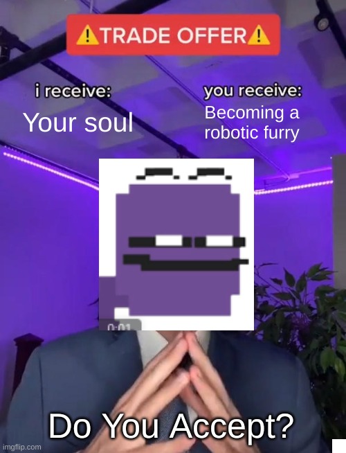purple guy trade offer | Your soul; Becoming a robotic furry; Do You Accept? | image tagged in trade offer,purple guy | made w/ Imgflip meme maker