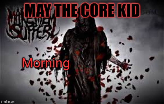 Maythecorekid temp | Morning | image tagged in maythecorekid temp | made w/ Imgflip meme maker