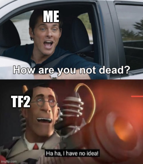 how | ME; TF2 | image tagged in how are you not dead,tf2,the medic tf2,you got tf2 shit | made w/ Imgflip meme maker