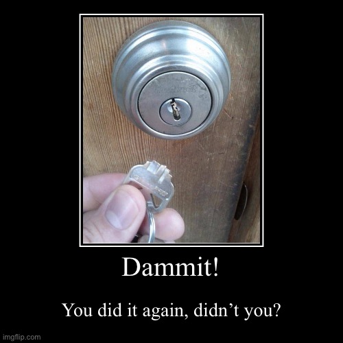 Dammit! | You did it again, didn’t you? | image tagged in funny,demotivationals | made w/ Imgflip demotivational maker