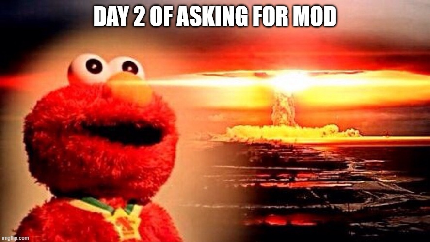 Image Title | DAY 2 OF ASKING FOR MOD | made w/ Imgflip meme maker