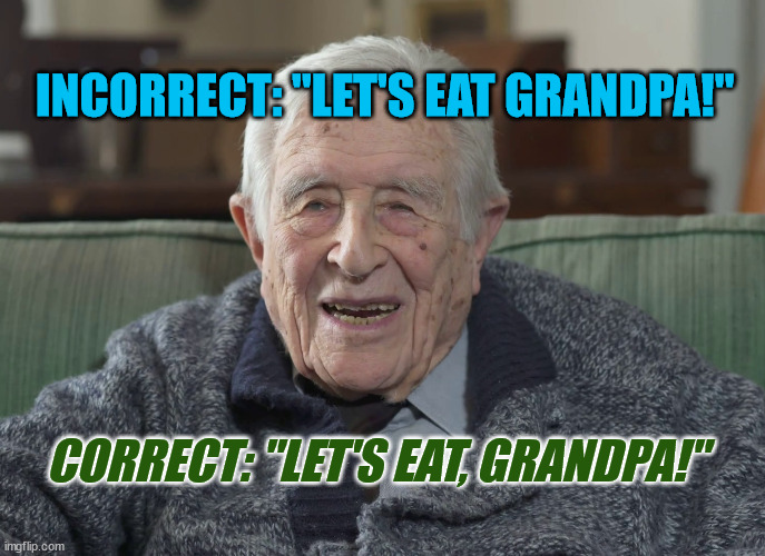 Let's eat grandpa! | INCORRECT: "LET'S EAT GRANDPA!"; CORRECT: "LET'S EAT, GRANDPA!" | image tagged in old man,eat,grandpa,let's eat | made w/ Imgflip meme maker