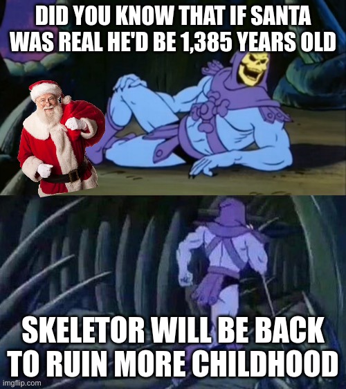Skeletor disturbing facts | DID YOU KNOW THAT IF SANTA WAS REAL HE'D BE 1,385 YEARS OLD; SKELETOR WILL BE BACK TO RUIN MORE CHILDHOOD | image tagged in skeletor disturbing facts | made w/ Imgflip meme maker