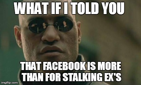 Matrix Morpheus Meme | WHAT IF I TOLD YOU  THAT FACEBOOK IS MORE THAN FOR STALKING EX'S | image tagged in memes,matrix morpheus | made w/ Imgflip meme maker