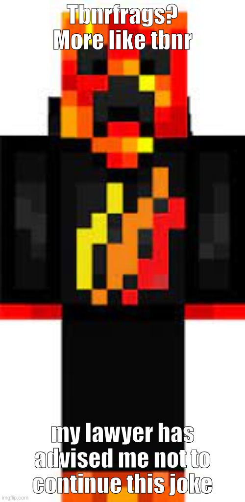 Tbnrfrags?
More like tbnr; my lawyer has advised me not to continue this joke | made w/ Imgflip meme maker