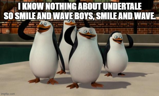 Smile and wave | I KNOW NOTHING ABOUT UNDERTALE SO SMILE AND WAVE BOYS, SMILE AND WAVE. | image tagged in just smile and wave boys | made w/ Imgflip meme maker